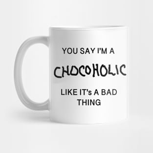 You Say I'm A Chocoholic Like It's A Bad Thing Mug